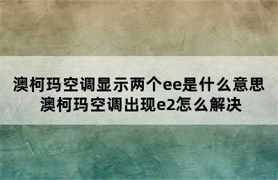 澳柯玛空调显示两个ee是什么意思 澳柯玛空调出现e2怎么解决